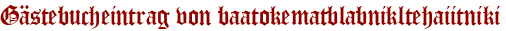 Gästebucheintrag von baatokematblabnikltehaiitniki