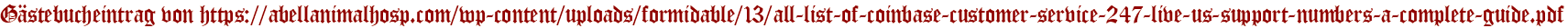Gästebucheintrag von https://abellanimalhosp.com/wp-content/uploads/formidable/13/all-list-of-coinbase-customer-service-247-live-us-support-numbers-a-complete-guide.pdf