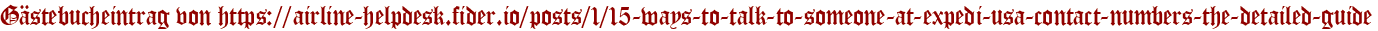 Gästebucheintrag von https://airline-helpdesk.fider.io/posts/1/15-ways-to-talk-to-someone-at-expedi-usa-contact-numbers-the-detailed-guide