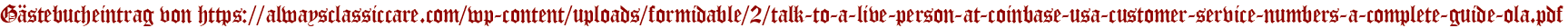 Gästebucheintrag von https://alwaysclassiccare.com/wp-content/uploads/formidable/2/talk-to-a-live-person-at-coinbase-usa-customer-service-numbers-a-complete-guide-ola.pdf