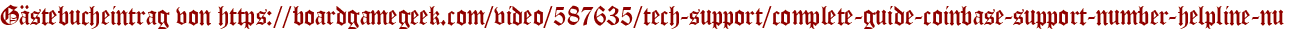 Gästebucheintrag von https://boardgamegeek.com/video/587635/tech-support/complete-guide-coinbase-support-number-helpline-nu