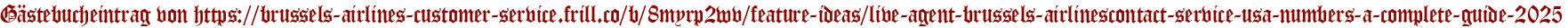 Gästebucheintrag von https://brussels-airlines-customer-service.frill.co/b/8myrp2wv/feature-ideas/live-agent-brussels-airlinescontact-service-usa-numbers-a-complete-guide-2025