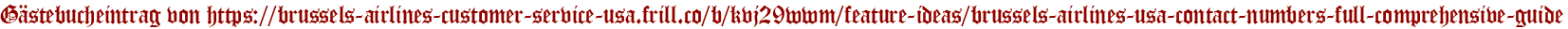 Gästebucheintrag von https://brussels-airlines-customer-service-usa.frill.co/b/kvj29wwm/feature-ideas/brussels-airlines-usa-contact-numbers-full-comprehensive-guide