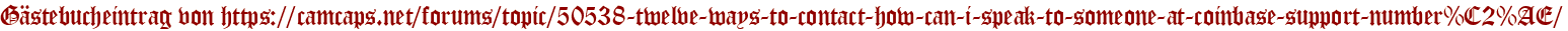 Gästebucheintrag von https://camcaps.net/forums/topic/50538-twelve-ways-to-contact-how-can-i-speak-to-someone-at-coinbase-support-number%C2%AE/