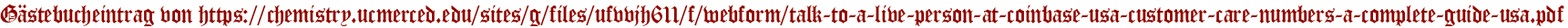 Gästebucheintrag von https://chemistry.ucmerced.edu/sites/g/files/ufvvjh611/f/webform/talk-to-a-live-person-at-coinbase-usa-customer-care-numbers-a-complete-guide-usa.pdf
