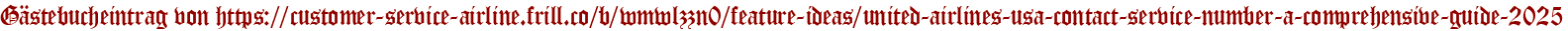 Gästebucheintrag von https://customer-service-airline.frill.co/b/wmwlzzn0/feature-ideas/united-airlines-usa-contact-service-number-a-comprehensive-guide-2025