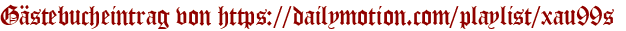 Gästebucheintrag von https://dailymotion.com/playlist/xau99s 