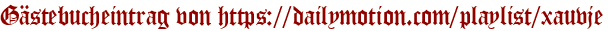 Gästebucheintrag von https://dailymotion.com/playlist/xauvje