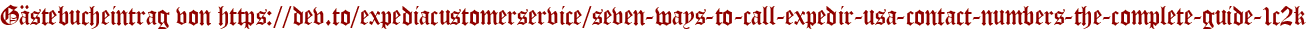 Gästebucheintrag von https://dev.to/expediacustomerservice/seven-ways-to-call-expedir-usa-contact-numbers-the-complete-guide-1c2k