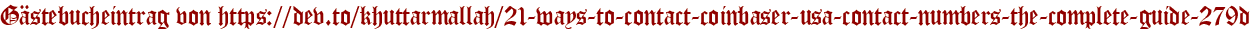 Gästebucheintrag von https://dev.to/khuttarmallah/21-ways-to-contact-coinbaser-usa-contact-numbers-the-complete-guide-279d