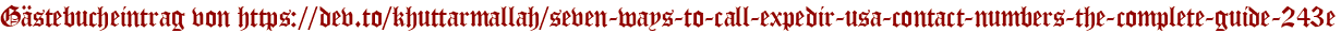 Gästebucheintrag von https://dev.to/khuttarmallah/seven-ways-to-call-expedir-usa-contact-numbers-the-complete-guide-243e