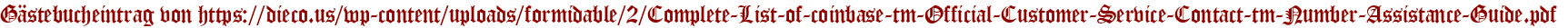 Gästebucheintrag von https://dieco.us/wp-content/uploads/formidable/2/Complete-List-of-coinbase-tm-Official-Customer-Service-Contact-tm-Number-Assistance-Guide.pdf