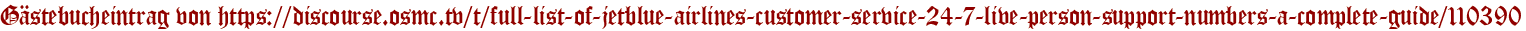 Gästebucheintrag von https://discourse.osmc.tv/t/full-list-of-jetblue-airlines-customer-service-24-7-live-person-support-numbers-a-complete-guide/110390