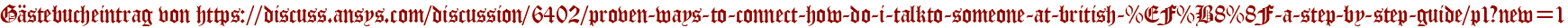 Gästebucheintrag von https://discuss.ansys.com/discussion/6402/proven-ways-to-connect-how-do-i-talkto-someone-at-british-%EF%B8%8F-a-step-by-step-guide/p1?new=1