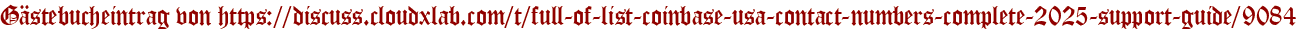 Gästebucheintrag von https://discuss.cloudxlab.com/t/full-of-list-coinbase-usa-contact-numbers-complete-2025-support-guide/9084