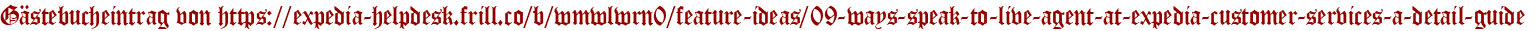 Gästebucheintrag von https://expedia-helpdesk.frill.co/b/wmwlwrn0/feature-ideas/09-ways-speak-to-live-agent-at-expedia-customer-services-a-detail-guide