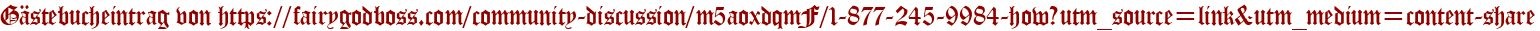 Gästebucheintrag von https://fairygodboss.com/community-discussion/m5aoxdqmF/1-877-245-9984-how?utm_source=link&utm_medium=content-share