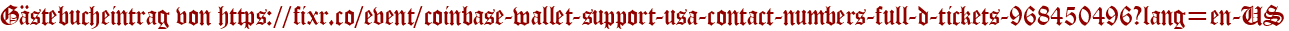 Gästebucheintrag von https://fixr.co/event/coinbase-wallet-support-usa-contact-numbers-full-d-tickets-968450496?lang=en-US