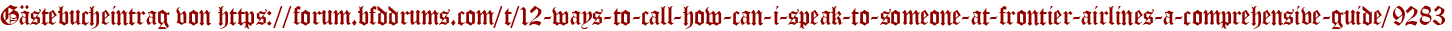 Gästebucheintrag von https://forum.bfddrums.com/t/12-ways-to-call-how-can-i-speak-to-someone-at-frontier-airlines-a-comprehensive-guide/9283