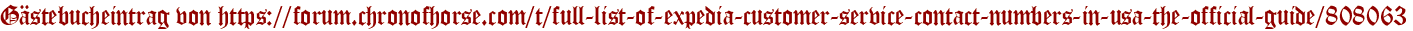 Gästebucheintrag von https://forum.chronofhorse.com/t/full-list-of-expedia-customer-service-contact-numbers-in-usa-the-official-guide/808063