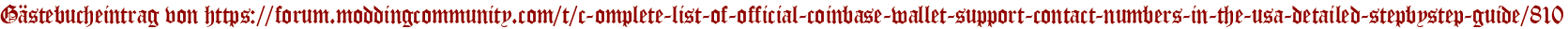 Gästebucheintrag von https://forum.moddingcommunity.com/t/c-omplete-list-of-official-coinbase-wallet-support-contact-numbers-in-the-usa-detailed-stepbystep-guide/810