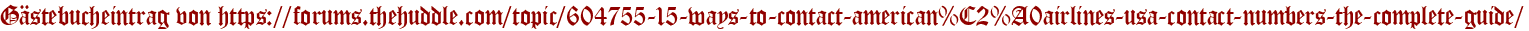 Gästebucheintrag von https://forums.thehuddle.com/topic/604755-15-ways-to-contact-american%C2%A0airlines-usa-contact-numbers-the-complete-guide/