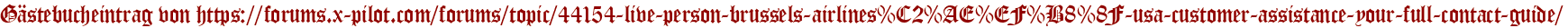 Gästebucheintrag von https://forums.x-pilot.com/forums/topic/44154-live-person-brussels-airlines%C2%AE%EF%B8%8F-usa-customer-assistance-your-full-contact-guide/