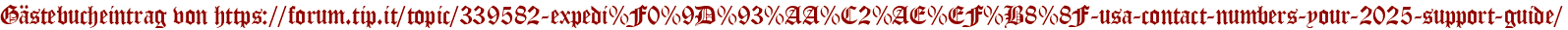 Gästebucheintrag von https://forum.tip.it/topic/339582-expedi%F0%9D%93%AA%C2%AE%EF%B8%8F-usa-contact-numbers-your-2025-support-guide/