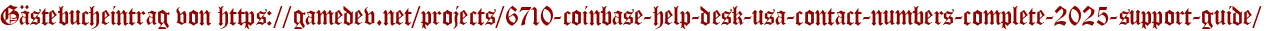Gästebucheintrag von https://gamedev.net/projects/6710-coinbase-help-desk-usa-contact-numbers-complete-2025-support-guide/