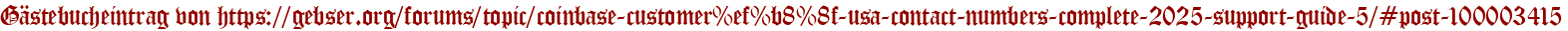 Gästebucheintrag von https://gebser.org/forums/topic/coinbase-customer%ef%b8%8f-usa-contact-numbers-complete-2025-support-guide-5/#post-100003415