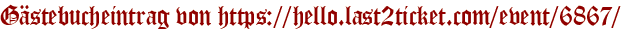 Gästebucheintrag von https://hello.last2ticket.com/event/6867/