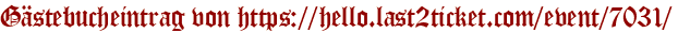 Gästebucheintrag von https://hello.last2ticket.com/event/7031/