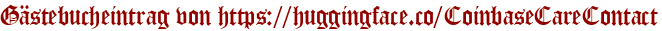 Gästebucheintrag von https://huggingface.co/CoinbaseCareContact