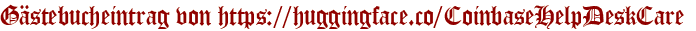 Gästebucheintrag von https://huggingface.co/CoinbaseHelpDeskCare