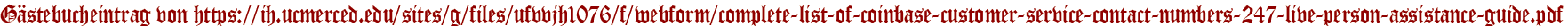 Gästebucheintrag von https://ih.ucmerced.edu/sites/g/files/ufvvjh1076/f/webform/complete-list-of-coinbase-customer-service-contact-numbers-247-live-person-assistance-guide.pdf