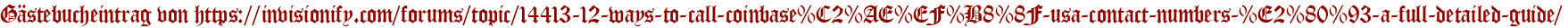 Gästebucheintrag von https://invisionify.com/forums/topic/14413-12-ways-to-call-coinbase%C2%AE%EF%B8%8F-usa-contact-numbers-%E2%80%93-a-full-detailed-guide/
