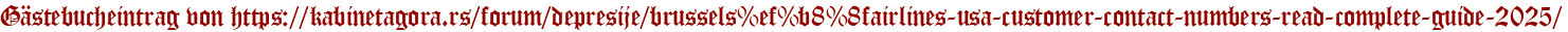Gästebucheintrag von https://kabinetagora.rs/forum/depresije/brussels%ef%b8%8fairlines-usa-customer-contact-numbers-read-complete-guide-2025/