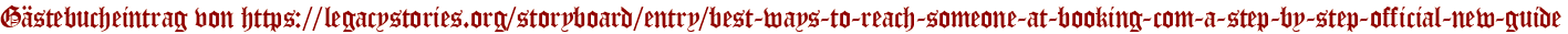 Gästebucheintrag von https://legacystories.org/storyboard/entry/best-ways-to-reach-someone-at-booking-com-a-step-by-step-official-new-guide
