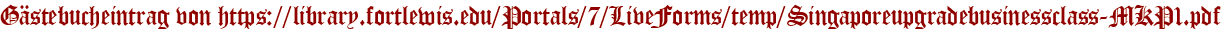 Gästebucheintrag von https://library.fortlewis.edu/Portals/7/LiveForms/temp/Singaporeupgradebusinessclass-MKP1.pdf