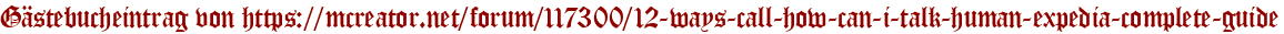 Gästebucheintrag von https://mcreator.net/forum/117300/12-ways-call-how-can-i-talk-human-expedia-complete-guide