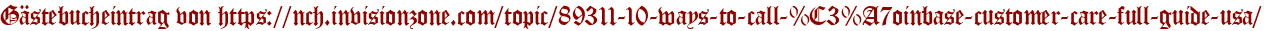 Gästebucheintrag von https://nch.invisionzone.com/topic/89311-10-ways-to-call-%C3%A7oinbase-customer-care-full-guide-usa/