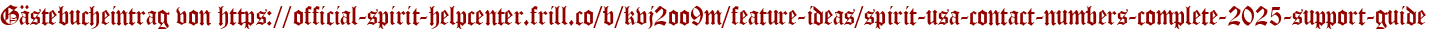Gästebucheintrag von https://official-spirit-helpcenter.frill.co/b/kvj2oo9m/feature-ideas/spirit-usa-contact-numbers-complete-2025-support-guide