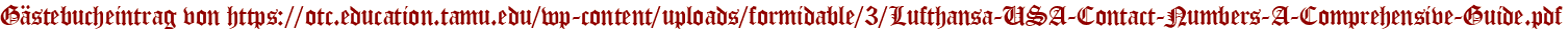 Gästebucheintrag von https://otc.education.tamu.edu/wp-content/uploads/formidable/3/Lufthansa-USA-Contact-Numbers-A-Comprehensive-Guide.pdf