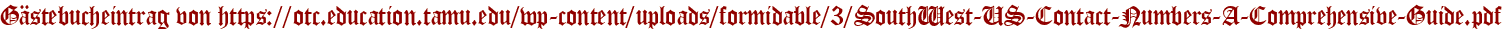 Gästebucheintrag von https://otc.education.tamu.edu/wp-content/uploads/formidable/3/SouthWest-US-Contact-Numbers-A-Comprehensive-Guide.pdf