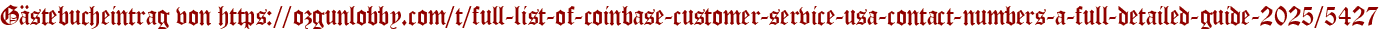 Gästebucheintrag von https://ozgunlobby.com/t/full-list-of-coinbase-customer-service-usa-contact-numbers-a-full-detailed-guide-2025/5427
