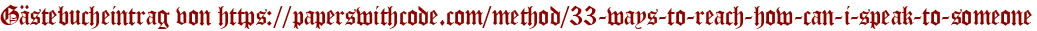 Gästebucheintrag von https://paperswithcode.com/method/33-ways-to-reach-how-can-i-speak-to-someone