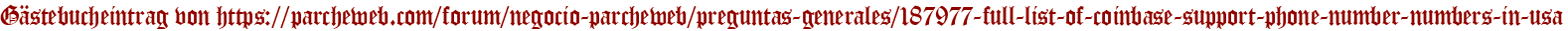 Gästebucheintrag von https://parcheweb.com/forum/negocio-parcheweb/preguntas-generales/187977-full-list-of-coinbase-support-phone-number-numbers-in-usa