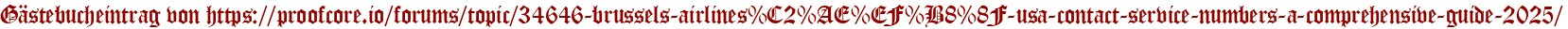 Gästebucheintrag von https://proofcore.io/forums/topic/34646-brussels-airlines%C2%AE%EF%B8%8F-usa-contact-service-numbers-a-comprehensive-guide-2025/
