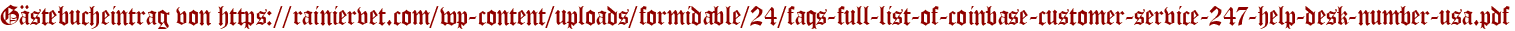 Gästebucheintrag von https://rainiervet.com/wp-content/uploads/formidable/24/faqs-full-list-of-coinbase-customer-service-247-help-desk-number-usa.pdf