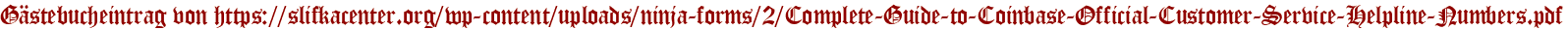 Gästebucheintrag von https://slifkacenter.org/wp-content/uploads/ninja-forms/2/Complete-Guide-to-Coinbase-Official-Customer-Service-Helpline-Numbers.pdf